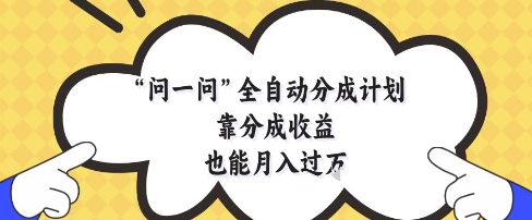 问一问全自动分成计划，靠分成收益也能月入过1W-KJ分享