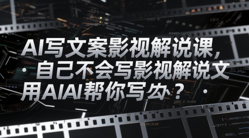 AI写文案影视解说课，自己不会写影视解说文案怎么办？用AI帮你写-KJ分享