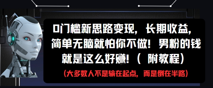 0门槛新思路变现，长期收益，简单无脑就怕你不做，男粉的钱就是这么好挣(附教程)-KJ分享