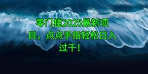 零门槛2025最新项目，点点手指轻松日入过千！-KJ分享