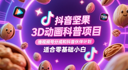 抖音坚果3D动画科普项目，撸视频号分成和抖音伙伴计划，适合零基础小白-KJ分享