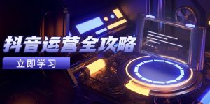 抖音运营全攻略，账号包装养号技巧，情感增粉视频搬运，实现快速变现-KJ分享