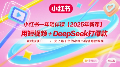 小红书一年陪伴课【2025年新课】，用短视频+deepSeek打爆款，史上最干货的小红书店铺爆款课程-KJ分享