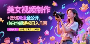 美女视频制作 + 变现渠道全公开，小白也能轻松日入几张-KJ分享