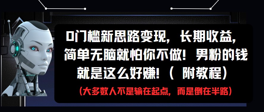 0门槛新思路变现，长期收益，简单无脑就怕你不做!男粉的钱就是这么好赚!(附教程)-KJ分享