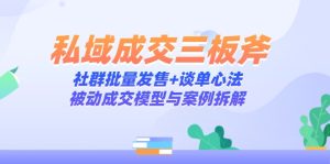 私域成交三板斧：社群批量发售+谈单心法，被动成交模型与案例拆解-KJ分享