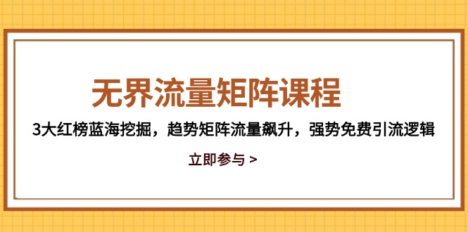无界流量矩阵课程，3大红榜蓝海挖掘，趋势矩阵流量飙升，强势免费引流逻辑-KJ分享