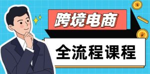 跨境电商全流程课程，社媒运营独立站搭建，掌握选品流量，实现高效出海-KJ分享