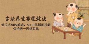 古法养生赛道玩法，傻瓜式剪映剪辑，AI+古风插画视频，保持统一风格变现-KJ分享