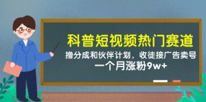 科普短视频热门赛道：撸分成和伙伴计划，收徒接广告卖号，一个月涨粉9w+-KJ分享