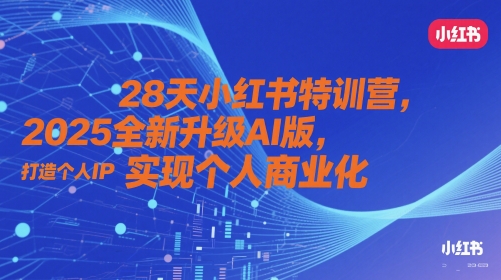 28天小红书特训营,2025全新升级AI版,打造个人IP,实现个人商业化-KJ分享