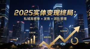 2025实体变现终局：私域高客单+发售+团队管理-KJ分享