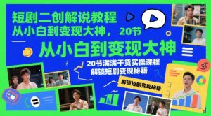 短剧二创解说教程，从小白到变现大神，20节满满干货实操课程，解锁短剧变现秘籍-KJ分享