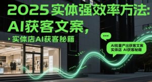 2025实体强效率方法：AI批量产出获客文案，实体店AI获客秘籍-KJ分享