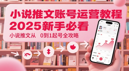 小说推文账号运营起号教程，2025新手必看，小说推文从0到1起号全攻略-KJ分享