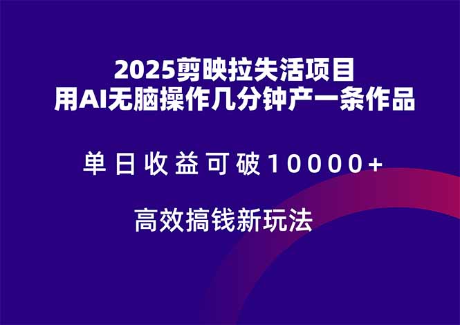 2025剪映拉失活项目，单日收益可破10000+，用AI无脑制作作品，高效搞…-KJ分享