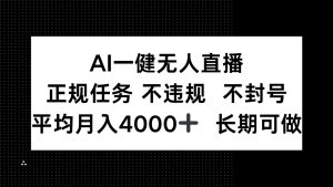 AI一键无人直播，正规任务 不违规 不封号，平均月入4000+ 长期可做-KJ分享