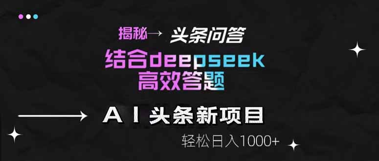 揭秘头条问答新玩法！结合deepseek高效答题，轻松日入1000+-KJ分享