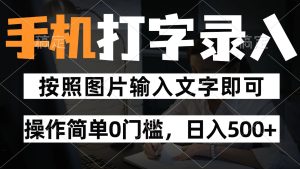 纯手机打字录入项目，按照图片的字输入即可 ，操作简单零门槛24小时都可以做-KJ分享
