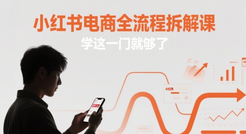 小红书电商全流程拆解课,学这一门就够了-KJ分享