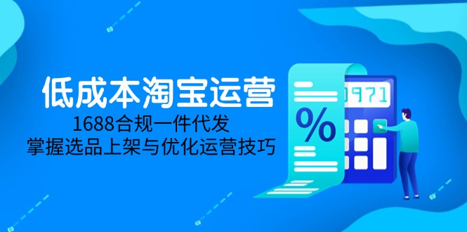 低成本淘宝运营-5月更新，1688合规一件代发，掌握选品上架与优化运营技巧-KJ分享