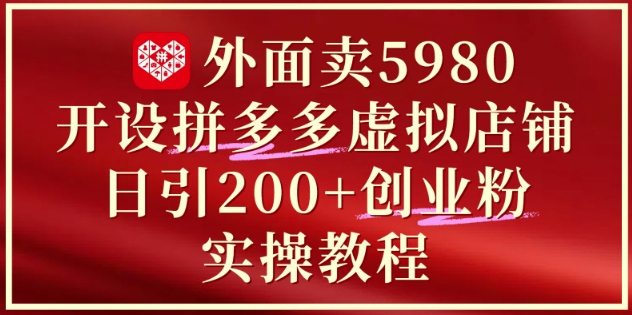 外面卖5980开设拼多多虚拟店铺：单日引流200+创业付费粉实战教程-KJ分享