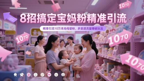 8招搞定宝妈粉精准引流，精准引流10万本地母婴粉，多渠道流量爆破玩法-KJ分享