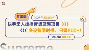 快手无人直播带货蓝海项目，日赚800+，多设备同时播，轻松构建躺赚模式-KJ分享