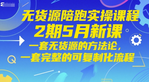 无货源陪跑实操课程2期5月新课，一套无货源的方法论，一套完整的可复制化流程-KJ分享