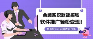 会装系统就能搞钱,软件推广轻松变现!-KJ分享