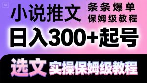 小说推文条条爆单，日入300+起号，选文，实操保姆级教程-KJ分享