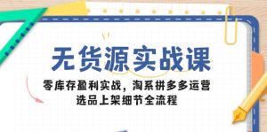 无货源实战课:零库存盈利实战,淘系拼多多运营,选品上架细节全流程-KJ分享