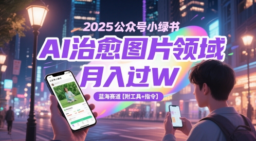 2025公众号小绿书AI治愈图片领域，月入过W，蓝海赛道【附工具+指令】-KJ分享