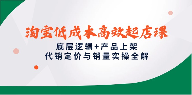 淘宝低成本高效起店课，底层逻辑+产品上架，代销定价与销量实操全解-KJ分享