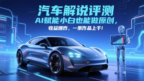 抖音汽车解说评测赛道，AI赋能小白也能做原创，收益爆炸，一条作品上千-KJ分享