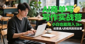 AI商单写作实战营,小白也能周入3k+,给普通人的低风险创业课-KJ分享