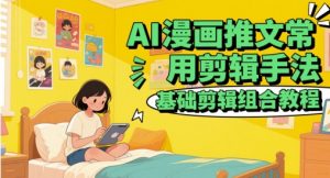 AI漫画推文常用剪辑手法，基础剪辑组合教程-KJ分享