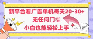 新平台看广告单机每天20-30，无任何门槛，安卓手机即可，小白也能轻松上手-KJ分享