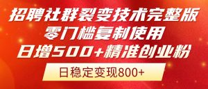 招聘社群裂变技术完整版流出！零门槛复制使用，日增500+精准创业流量每…-KJ分享