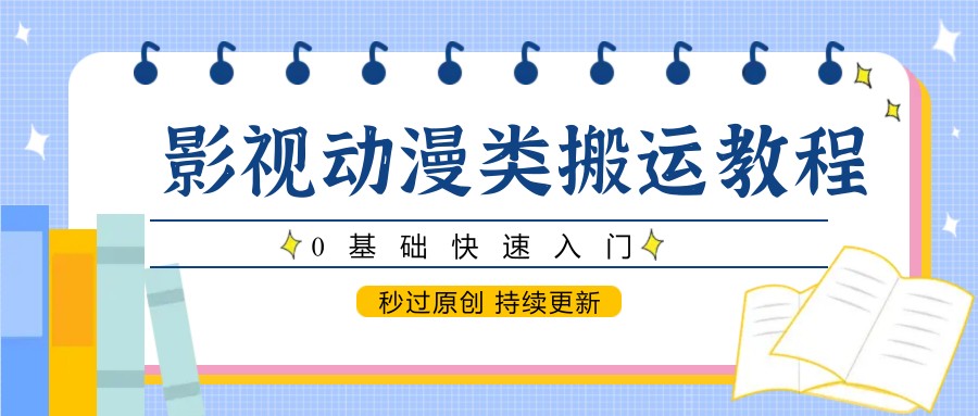 影视动漫类搬运教程,0基础快速入门,秒过原创 持续更新-KJ分享