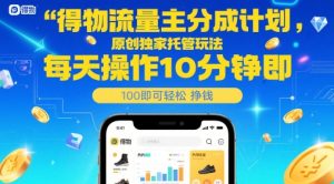 得物流量主分成计划，原创独家托管玩法，每天操作10分钟即可轻松挣米-KJ分享