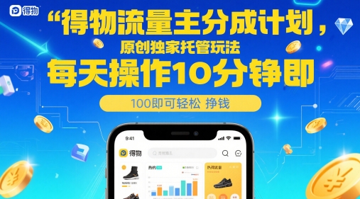 得物流量主分成计划，原创独家托管玩法，每天操作10分钟即可轻松挣米-KJ分享