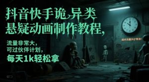 抖音快手诡异类悬疑动画制作教程，流量非常大，可过伙伴计划，每天1k轻松拿-KJ分享
