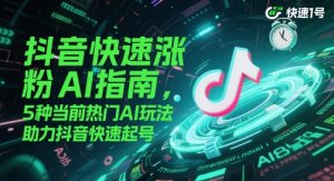 抖音快速涨粉AI指南,5种当前热门AI玩法,助力抖音快速起号-KJ分享