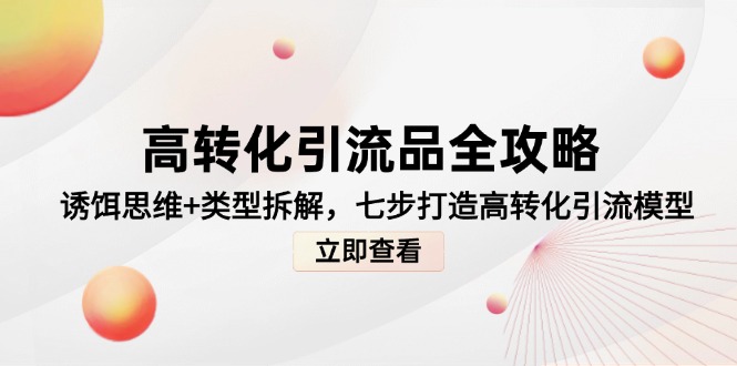 高转化引流品全攻略，诱饵思维+类型拆解，七步打造高转化引流模型-KJ分享