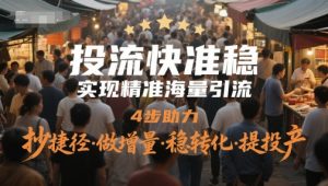 投流快准稳，实现精准海量引流，4步助力，抄捷径·做增量·稳转化·提投产-KJ分享