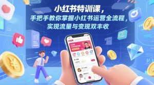 小红书特训课，手把手教你掌握小红书运营全流程，实现流量与变现双丰收-KJ分享