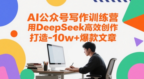 AI公众号写作训练营，用DeepSeek高效创作，打造10w+爆款文章-KJ分享