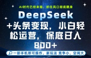 DeepSeek+头条变现，保姆级教学，小白轻松上手，日入8张+-KJ分享