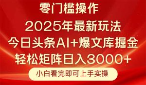 今日头条2025年最新玩法，思路简单，复制粘贴，轻松实现矩阵日入3000+-KJ分享